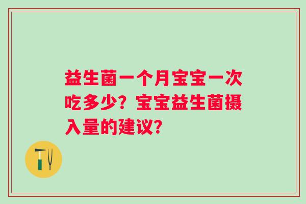 益生菌一个月宝宝一次吃多少？宝宝益生菌摄入量的建议？