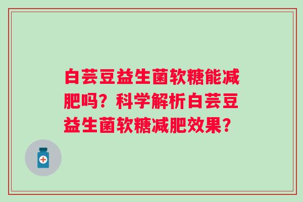 白芸豆益生菌软糖能减肥吗？科学解析白芸豆益生菌软糖减肥效果？