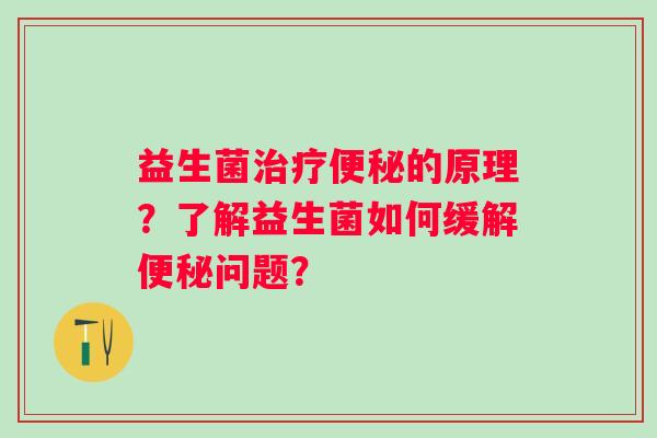 益生菌的原理？了解益生菌如何缓解问题？