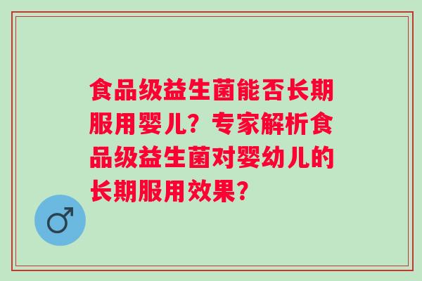 食品级益生菌能否长期服用婴儿？专家解析食品级益生菌对婴幼儿的长期服用效果？