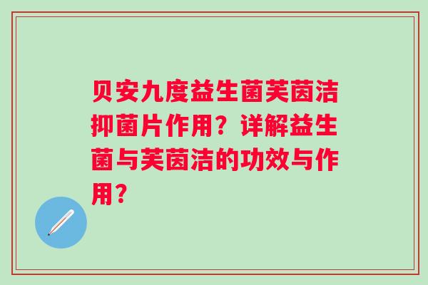 贝安九度益生菌芙茵洁抑菌片作用？详解益生菌与芙茵洁的功效与作用？