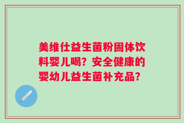 美维仕益生菌粉固体饮料婴儿喝？安全健康的婴幼儿益生菌补充品？