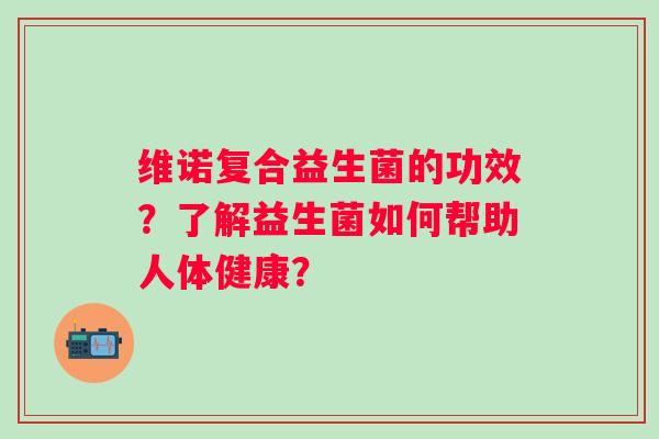 维诺复合益生菌的功效？了解益生菌如何帮助人体健康？