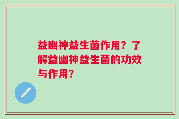 益幽神益生菌作用？了解益幽神益生菌的功效与作用？