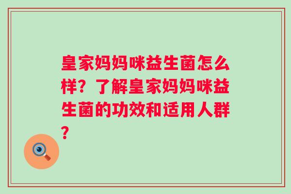 皇家妈妈咪益生菌怎么样？了解皇家妈妈咪益生菌的功效和适用人群？