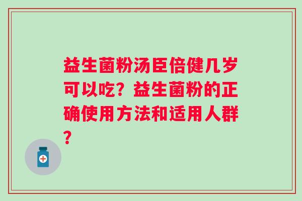 益生菌粉汤臣倍健几岁可以吃？益生菌粉的正确使用方法和适用人群？