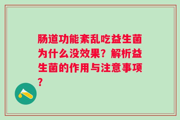 肠道功能紊乱吃益生菌为什么没效果？解析益生菌的作用与注意事项？