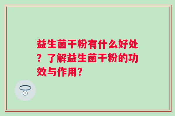 益生菌干粉有什么好处？了解益生菌干粉的功效与作用？