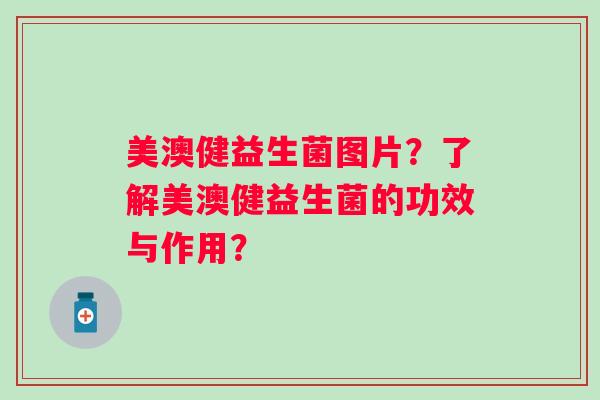 美澳健益生菌图片？了解美澳健益生菌的功效与作用？