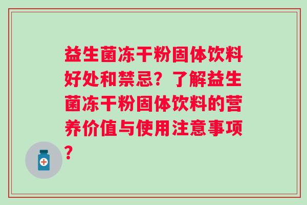 益生菌冻干粉固体饮料好处和禁忌？了解益生菌冻干粉固体饮料的营养价值与使用注意事项？
