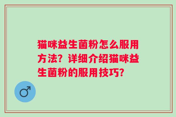 猫咪益生菌粉怎么服用方法？详细介绍猫咪益生菌粉的服用技巧？