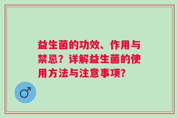 益生菌的功效、作用与禁忌？详解益生菌的使用方法与注意事项？