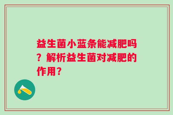 益生菌小蓝条能吗？解析益生菌对的作用？