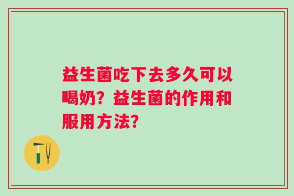 益生菌吃下去多久可以喝奶？益生菌的作用和服用方法？