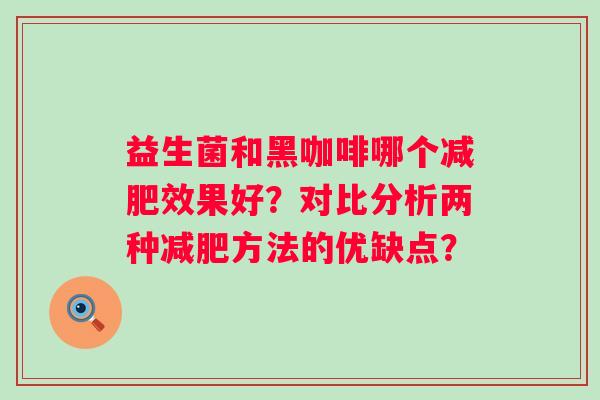 益生菌和黑咖啡哪个效果好？对比分析两种方法的优缺点？