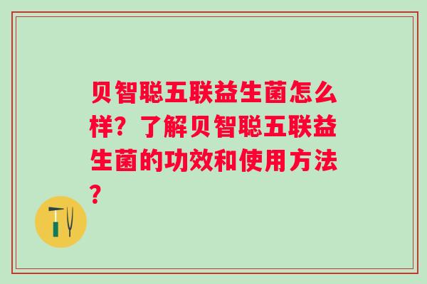 贝智聪五联益生菌怎么样？了解贝智聪五联益生菌的功效和使用方法？