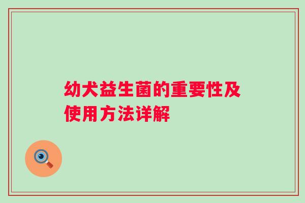 幼犬益生菌的重要性及使用方法详解