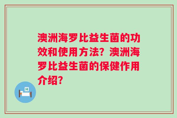 澳洲海罗比益生菌的功效和使用方法？澳洲海罗比益生菌的保健作用介绍？