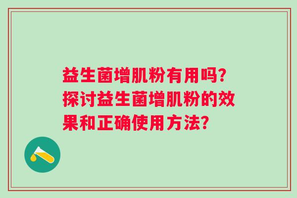 益生菌增肌粉有用吗？探讨益生菌增肌粉的效果和正确使用方法？