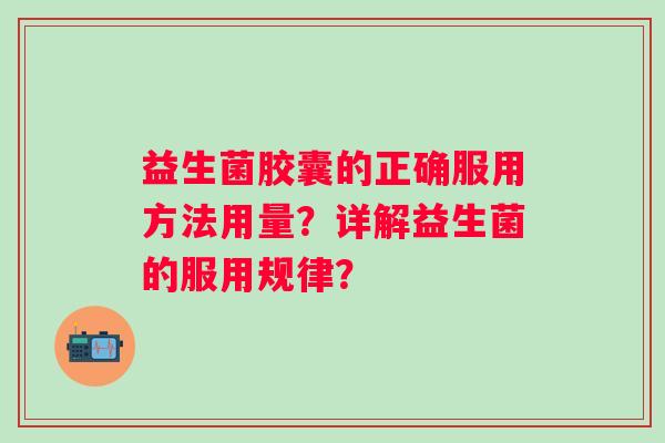 益生菌胶囊的正确服用方法用量？详解益生菌的服用规律？