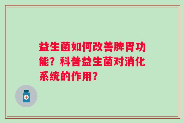 益生菌如何改善脾胃功能？科普益生菌对消化系统的作用？