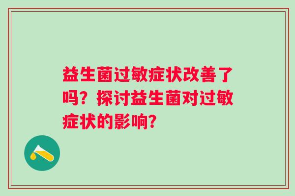 益生菌过敏症状改善了吗？探讨益生菌对过敏症状的影响？