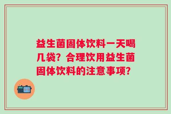 益生菌固体饮料一天喝几袋？合理饮用益生菌固体饮料的注意事项？