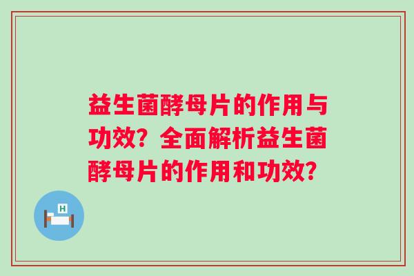 益生菌酵母片的作用与功效？全面解析益生菌酵母片的作用和功效？