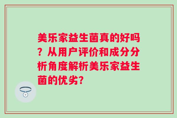 美乐家益生菌真的好吗？从用户评价和成分分析角度解析美乐家益生菌的优劣？