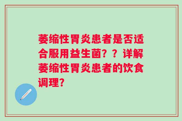 萎缩性患者是否适合服用益生菌？？详解萎缩性患者的饮食调理？