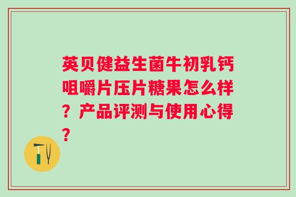 英贝健益生菌牛初乳钙咀嚼片压片糖果怎么样？产品评测与使用心得？