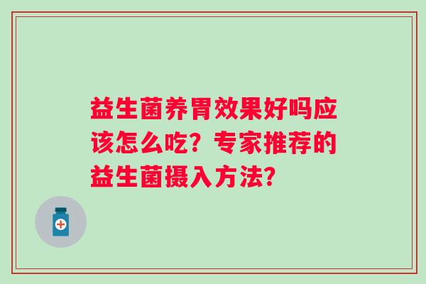 益生菌养胃效果好吗应该怎么吃？专家推荐的益生菌摄入方法？