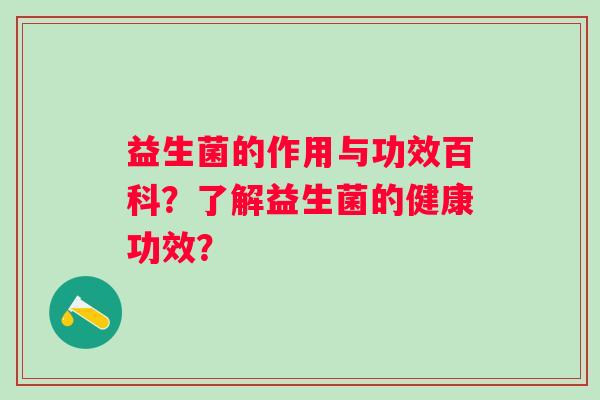 益生菌的作用与功效百科？了解益生菌的健康功效？