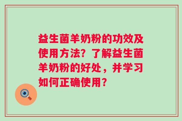 益生菌羊奶粉的功效及使用方法？了解益生菌羊奶粉的好处，并学习如何正确使用？