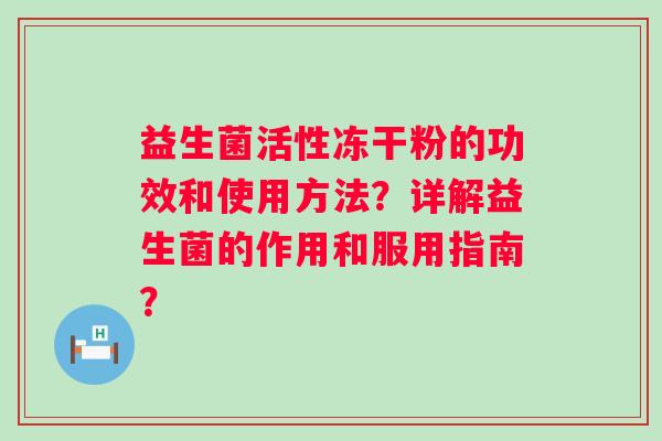 益生菌活性冻干粉的功效和使用方法？详解益生菌的作用和服用指南？