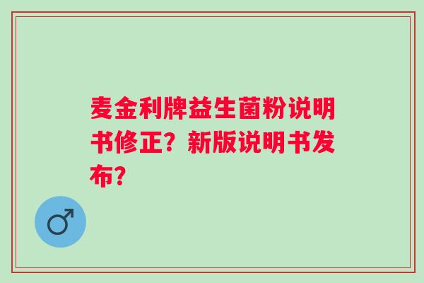 麦金利牌益生菌粉说明书修正？新版说明书发布？