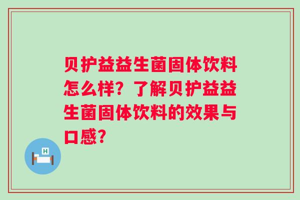 贝护益益生菌固体饮料怎么样？了解贝护益益生菌固体饮料的效果与口感？