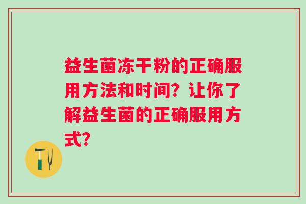 益生菌冻干粉的正确服用方法和时间？让你了解益生菌的正确服用方式？