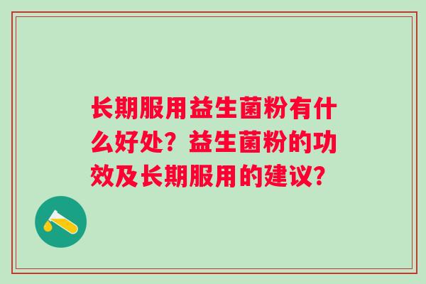 长期服用益生菌粉有什么好处？益生菌粉的功效及长期服用的建议？