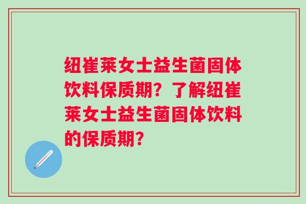 纽崔莱女士益生菌固体饮料保质期？了解纽崔莱女士益生菌固体饮料的保质期？