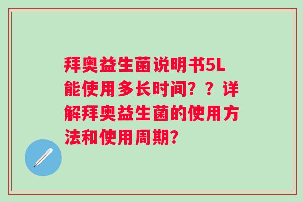 拜奥益生菌说明书5L能使用多长时间？？详解拜奥益生菌的使用方法和使用周期？