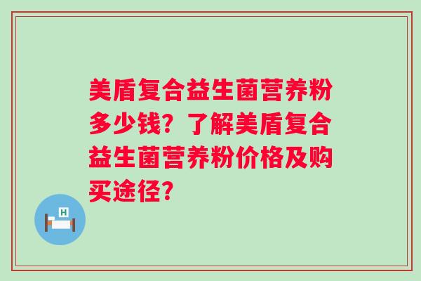 美盾复合益生菌营养粉多少钱？了解美盾复合益生菌营养粉价格及购买途径？
