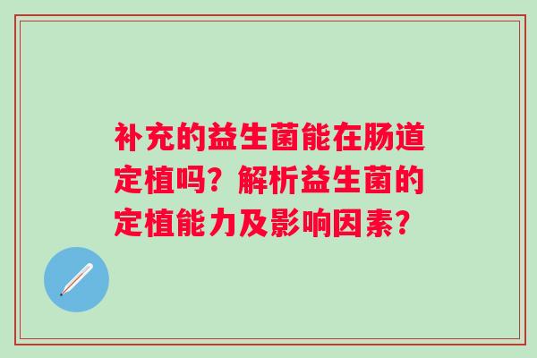 补充的益生菌能在肠道定植吗？解析益生菌的定植能力及影响因素？