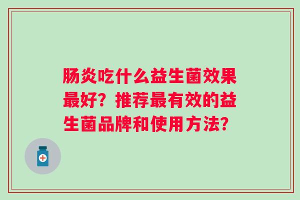 吃什么益生菌效果好？推荐有效的益生菌品牌和使用方法？