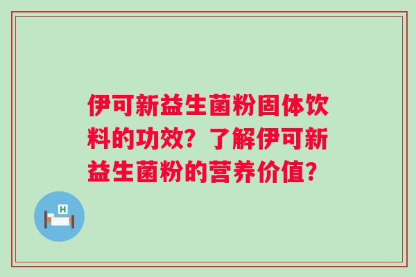 伊可新益生菌粉固体饮料的功效？了解伊可新益生菌粉的营养价值？