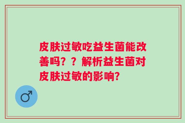 皮肤过敏吃益生菌能改善吗？？解析益生菌对皮肤过敏的影响？