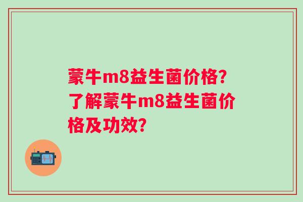 蒙牛m8益生菌价格？了解蒙牛m8益生菌价格及功效？