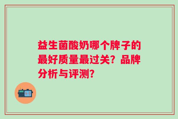 益生菌酸奶哪个牌子的最好质量最过关？品牌分析与评测？