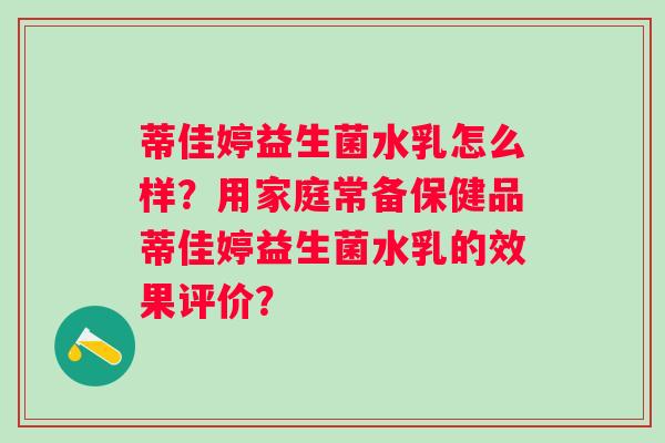 蒂佳婷益生菌水乳怎么样？用家庭常备保健品蒂佳婷益生菌水乳的效果评价？