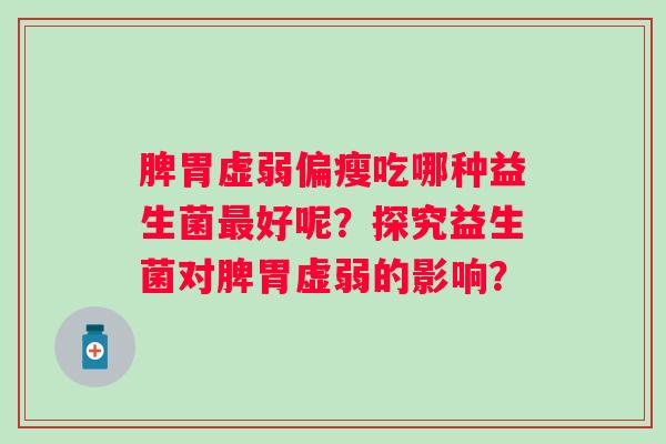 脾胃虚弱偏瘦吃哪种益生菌好呢？探究益生菌对脾胃虚弱的影响？